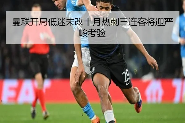 曼联开局低迷未改十月热刺三连客将迎严峻考验