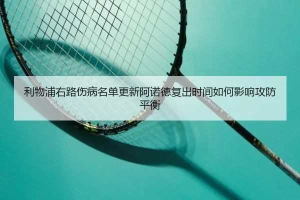 利物浦右路伤病名单更新阿诺德复出时间如何影响攻防平衡